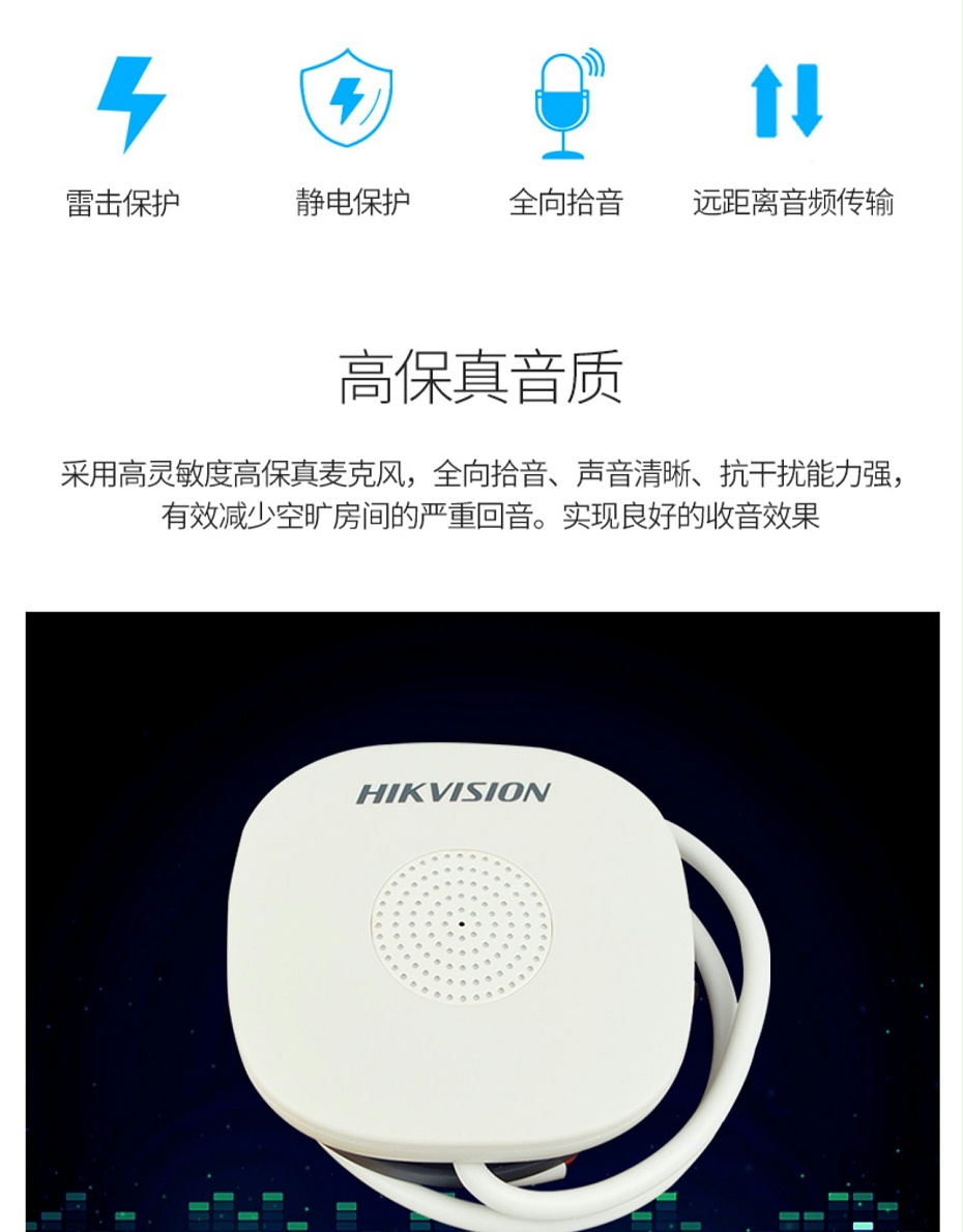 海康威視DS-2FP1020-B 通用拾音器 ①、采用高靈敏度全指向性震膜電容咪頭，全向拾音、聲音清晰自然； ②、采用專業(yè)音頻處理技術(shù)，有效防止語音信號失真及衰減； ③、內(nèi)置雷擊保護、電源極性反接保護和靜電保護； ④、符合RoHS標準，在結(jié)構(gòu)上不含有歐盟禁用的危害性物質(zhì)； ⑤、通過歐盟CE標準，美國FCC認證； 通用拾音器 通用拾音器 通用拾音器 拾音器 拾音器 拾音器